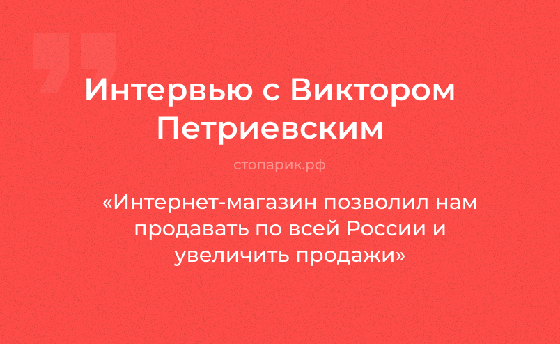 Виктор Петриевский: интернет-магазин позволил нам продавать по всей России и увеличить продажи