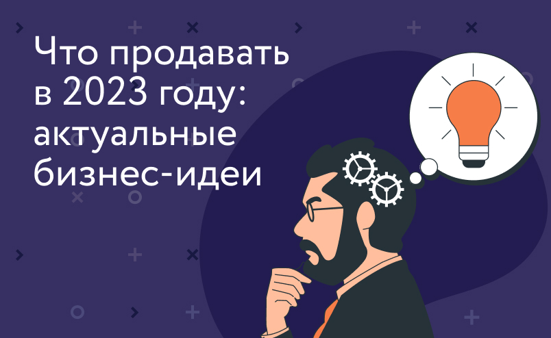 Что выгодно продавать в 2023 году: актуальные бизнес-идеи