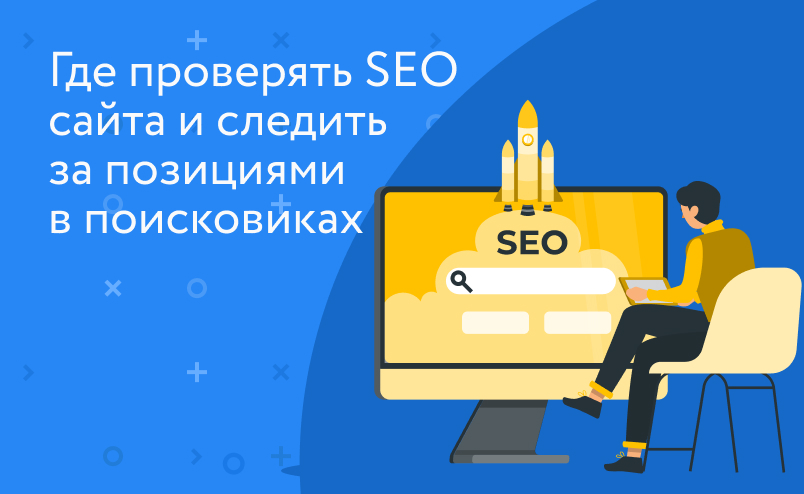 Где следить за позициями сайта в поисковиках: 8 инструментов