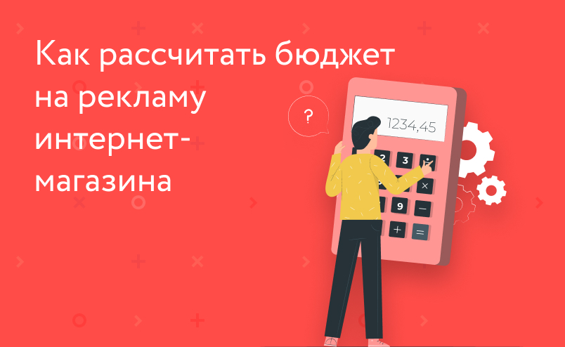 Как рассчитать бюджет на рекламу интернет-магазина