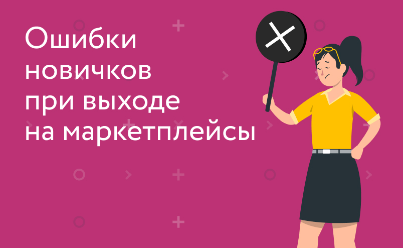 Как грамотно выйти на маркетплейсы: разбираем ошибки новичков